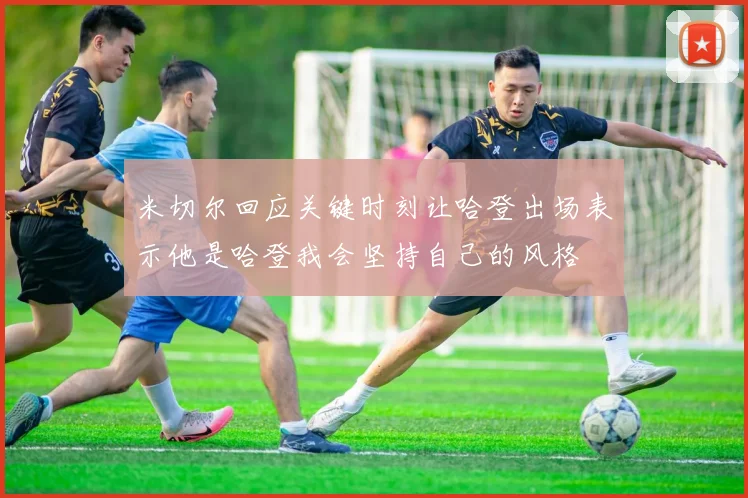 米切尔回应关键时刻让哈登出场表示他是哈登我会坚持自己的风格